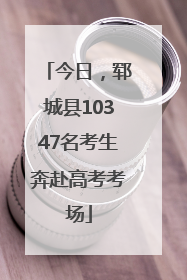 今日，郓城县10347名考生奔赴高考考场