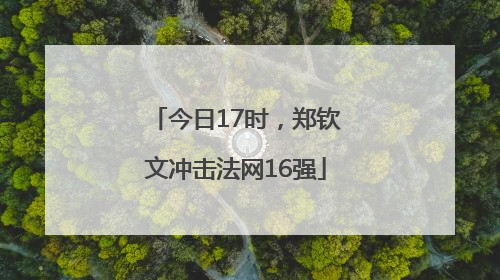今日17时，郑钦文冲击法网16强