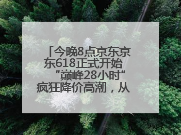 今晚8点京东京东618正式开始“巅峰28小时”疯狂降价高潮，从6月17日晚8点至6月18日24点内最便宜优惠