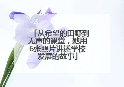从希望的田野到无声的课堂，她用6张照片讲述学校发展的故事