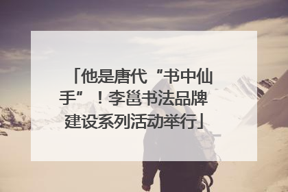 他是唐代“书中仙手”！李邕书法品牌建设系列活动举行