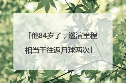 他84岁了，巡演里程相当于往返月球两次