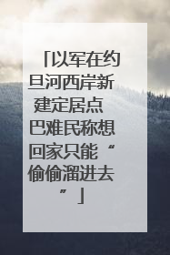 以军在约旦河西岸新建定居点 巴难民称想回家只能“偷偷溜进去”