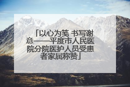 以心为笺 书写谢意——平度市人民医院分院医护人员受患者家属称赞