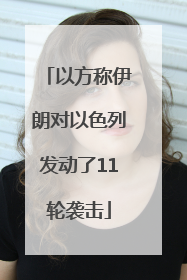 以方称伊朗对以色列发动了11轮袭击