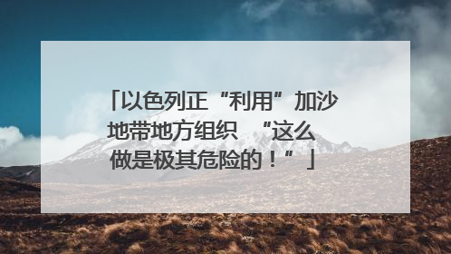 以色列正“利用”加沙地带地方组织  “这么做是极其危险的！”