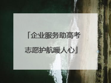 企业服务助高考 志愿护航暖人心