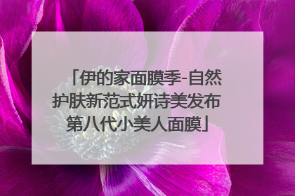 伊的家面膜季-自然护肤新范式妍诗美发布第八代小美人面膜