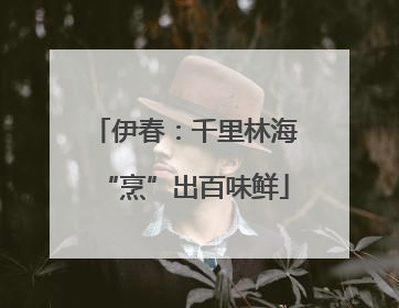 伊春：千里林海“烹”出百味鲜