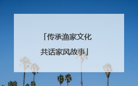传承渔家文化 共话家风故事
