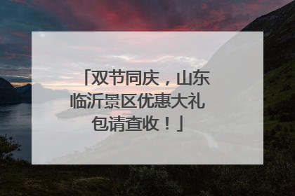 双节同庆，山东临沂景区优惠大礼包请查收！