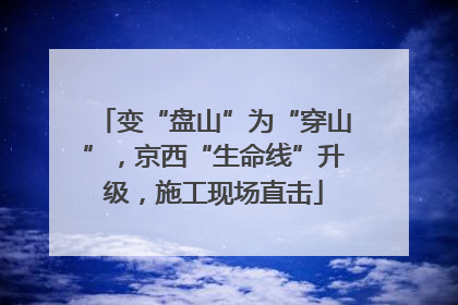 变“盘山”为“穿山”，京西“生命线”升级，施工现场直击