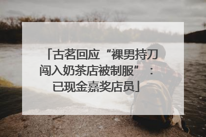 古茗回应“裸男持刀闯入奶茶店被制服”：已现金嘉奖店员
