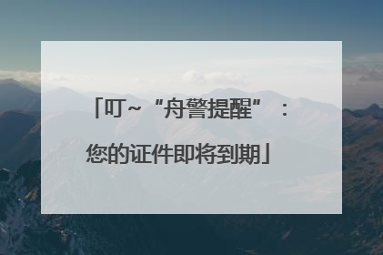 叮~“舟警提醒”：您的证件即将到期