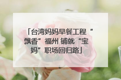 台湾妈妈早餐工程“飘香”福州 铺就“宝妈”职场回归路