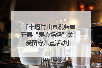十堰竹山县税务局开展“爱心妈妈”关爱留守儿童活动