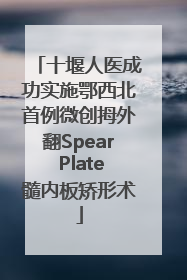 十堰人医成功实施鄂西北首例微创拇外翻Spear Plate髓内板矫形术