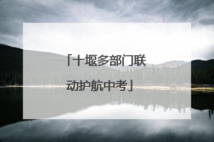 十堰多部门联动护航中考