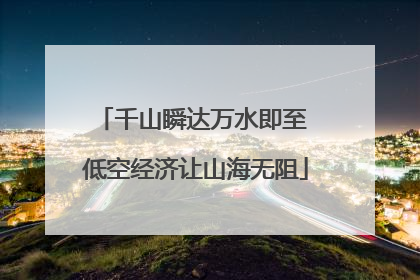 千山瞬达万水即至 低空经济让山海无阻