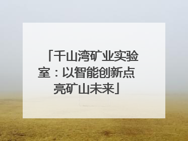 千山湾矿业实验室：以智能创新点亮矿山未来