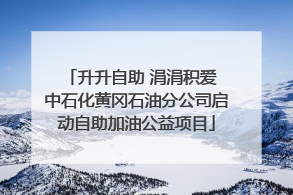 升升自助 涓涓积爱 中石化黄冈石油分公司启动自助加油公益项目