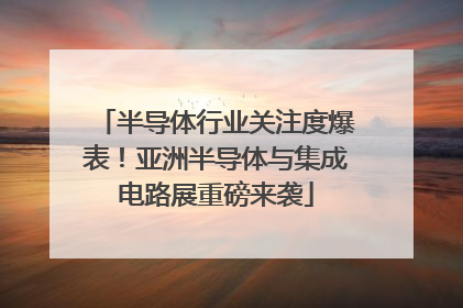 半导体行业关注度爆表！亚洲半导体与集成电路展重磅来袭