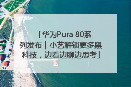 华为Pura 80系列发布｜小艺解锁更多黑科技，边看边聊边思考