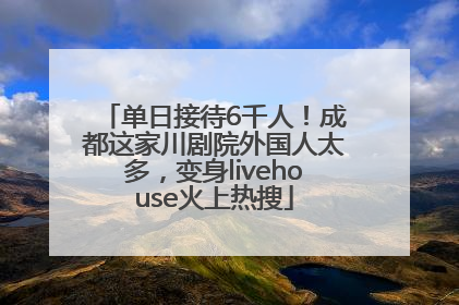 单日接待6千人！成都这家川剧院外国人太多，变身livehouse火上热搜