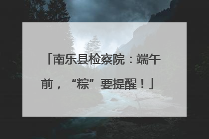 南乐县检察院：端午前，“粽”要提醒！