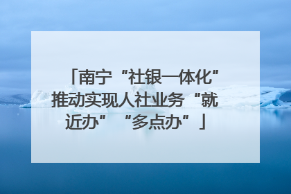 南宁“社银一体化”推动实现人社业务“就近办”“多点办”