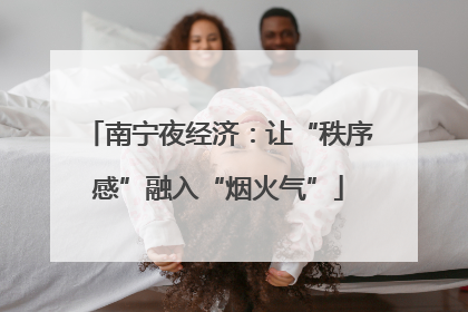 南宁夜经济：让“秩序感”融入“烟火气”