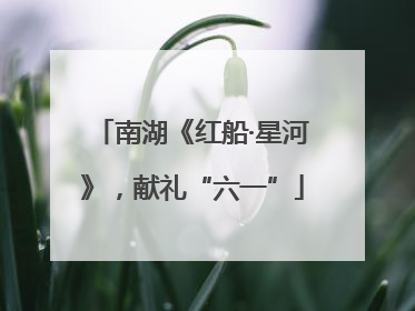 南湖《红船·星河》，献礼“六一”