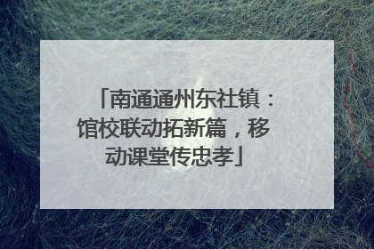 南通通州东社镇：馆校联动拓新篇，移动课堂传忠孝