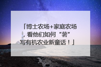 博士农场+家庭农场，看他们如何“薯” 写有机农业新童话！