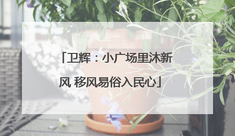 卫辉：小广场里沐新风 移风易俗入民心