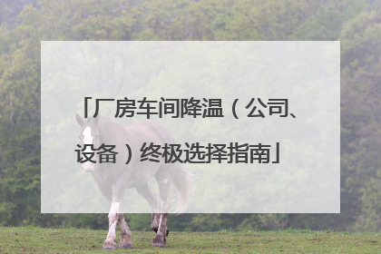 厂房车间降温（公司、设备）终极选择指南