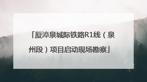 厦漳泉城际铁路R1线（泉州段）项目启动现场勘察