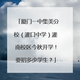 厦门一中集美分校（灌口中学）灌南校区今秋开学！要招多少学生？