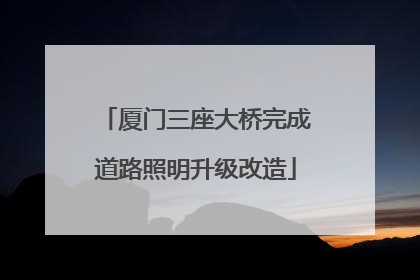 厦门三座大桥完成道路照明升级改造