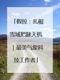 假拉：扎根雪域把脉天机｜最美气象科技工作者