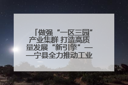 做强“一区三园”产业集群 打造高质量发展“新引擎”——宁县全力推动工业经济提质增效