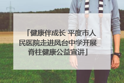健康伴成长 平度市人民医院走进凤台中学开展脊柱健康公益宣讲
