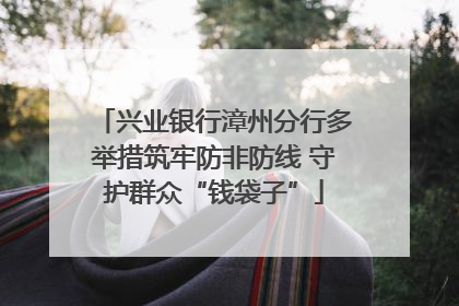 兴业银行漳州分行多举措筑牢防非防线 守护群众“钱袋子”