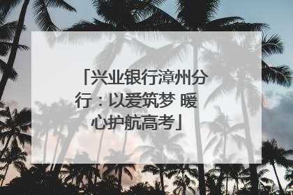 兴业银行漳州分行：以爱筑梦 暖心护航高考
