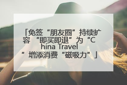 免签“朋友圈”持续扩容 “即买即退”为“China Travel”增添消费“磁吸力”
