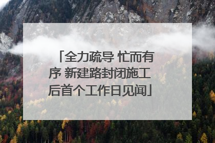 全力疏导 忙而有序 新建路封闭施工后首个工作日见闻