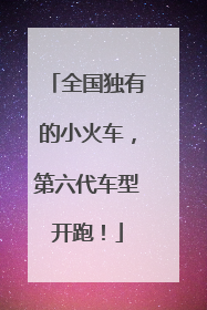 全国独有的小火车，第六代车型开跑！