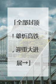 全部封顶！雄忻高铁，迎重大进展→