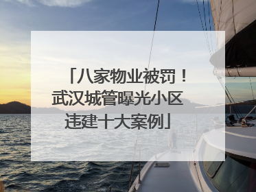 八家物业被罚！武汉城管曝光小区违建十大案例