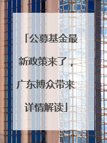 公募基金最新政策来了，广东博众带来详情解读